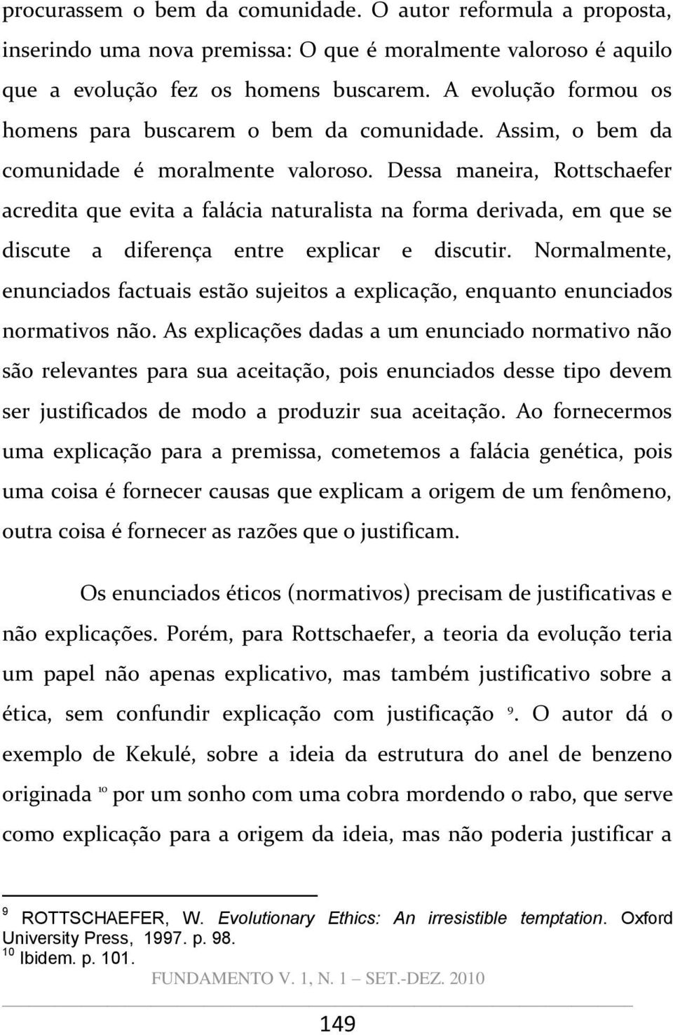 Dessa maneira, Rottschaefer acredita que evita a falácia naturalista na forma derivada, em que se discute a diferença entre explicar e discutir.