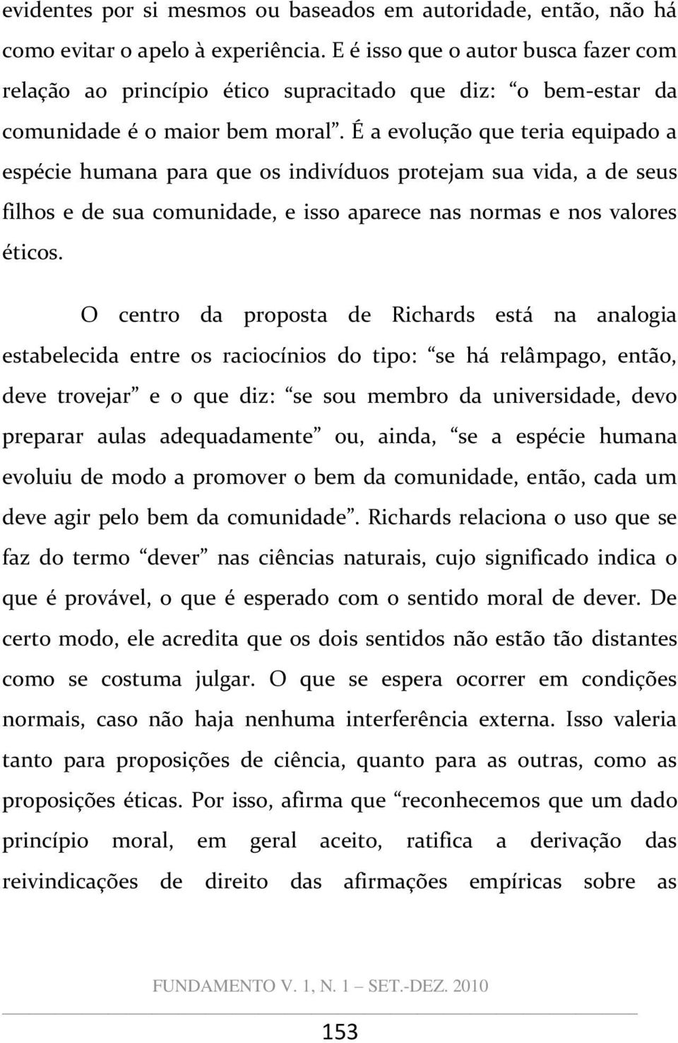 É a evoluç~o que teria equipado a espécie humana para que os indivíduos protejam sua vida, a de seus filhos e de sua comunidade, e isso aparece nas normas e nos valores éticos.