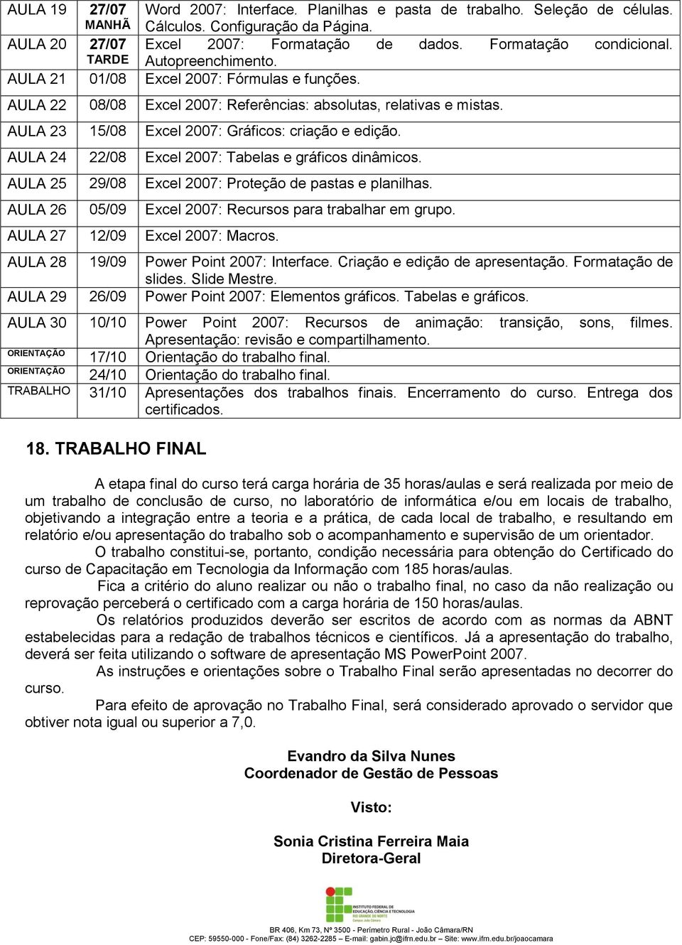 AULA 24 22/08 Excel 2007: Tabelas e gráficos dinâmicos. AULA 25 29/08 Excel 2007: Proteção de pastas e planilhas. AULA 26 05/09 Excel 2007: Recursos para trabalhar em grupo.