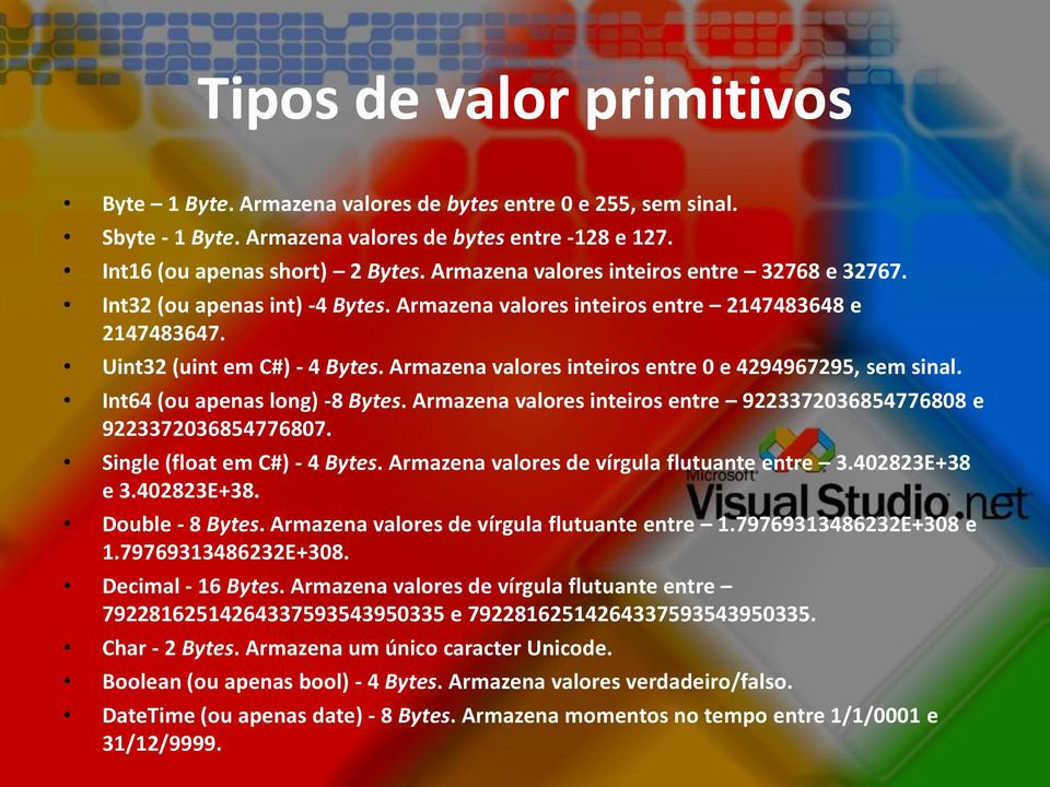 Armazena valores inteiros entre 0 e 4294967295, sem sinal. Int64 (ou apenas long) -8 Bytes. Armazena valores inteiros entre 9223372036854776808 e 9223372036854776807. Single (float em C#) - 4 Bytes.