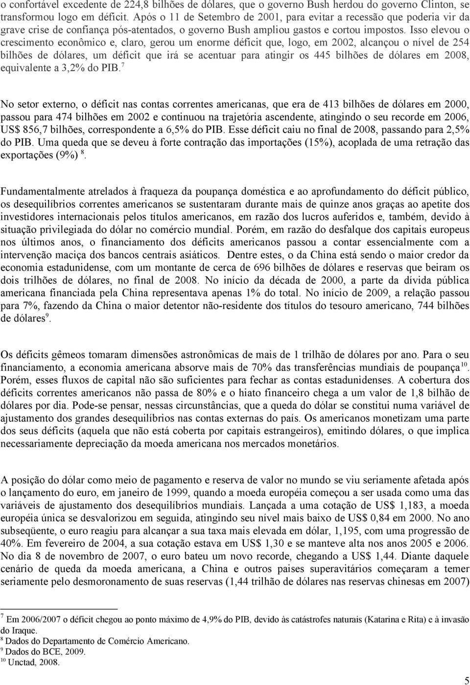 Isso elevou o crescimento econômico e, claro, gerou um enorme déficit que, logo, em 2002, alcançou o nível de 254 bilhões de dólares, um déficit que irá se acentuar para atingir os 445 bilhões de