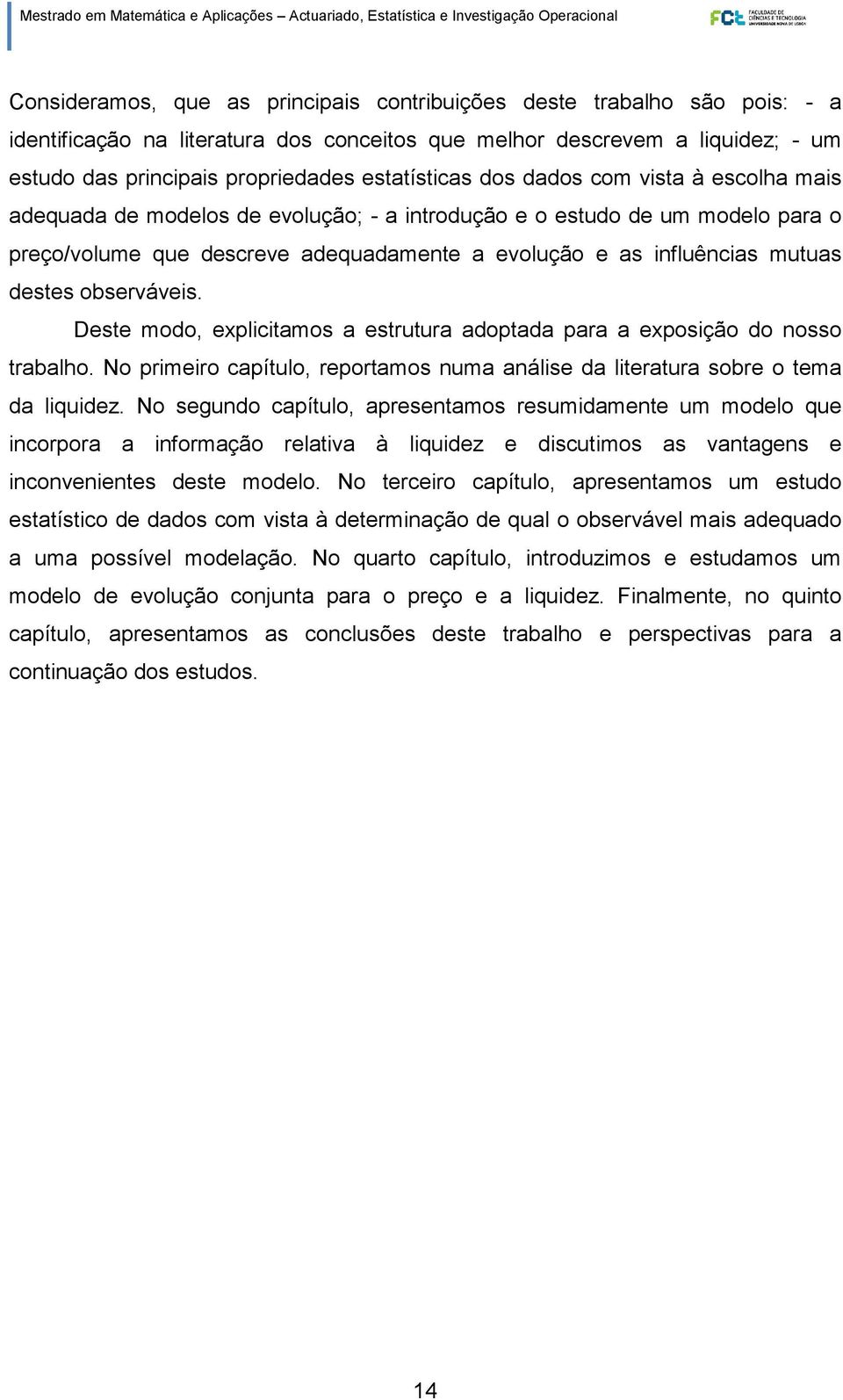 mutuas destes observáveis. Deste modo, explicitamos a estrutura adoptada para a exposição do nosso trabalho. No primeiro capítulo, reportamos numa análise da literatura sobre o tema da liquidez.