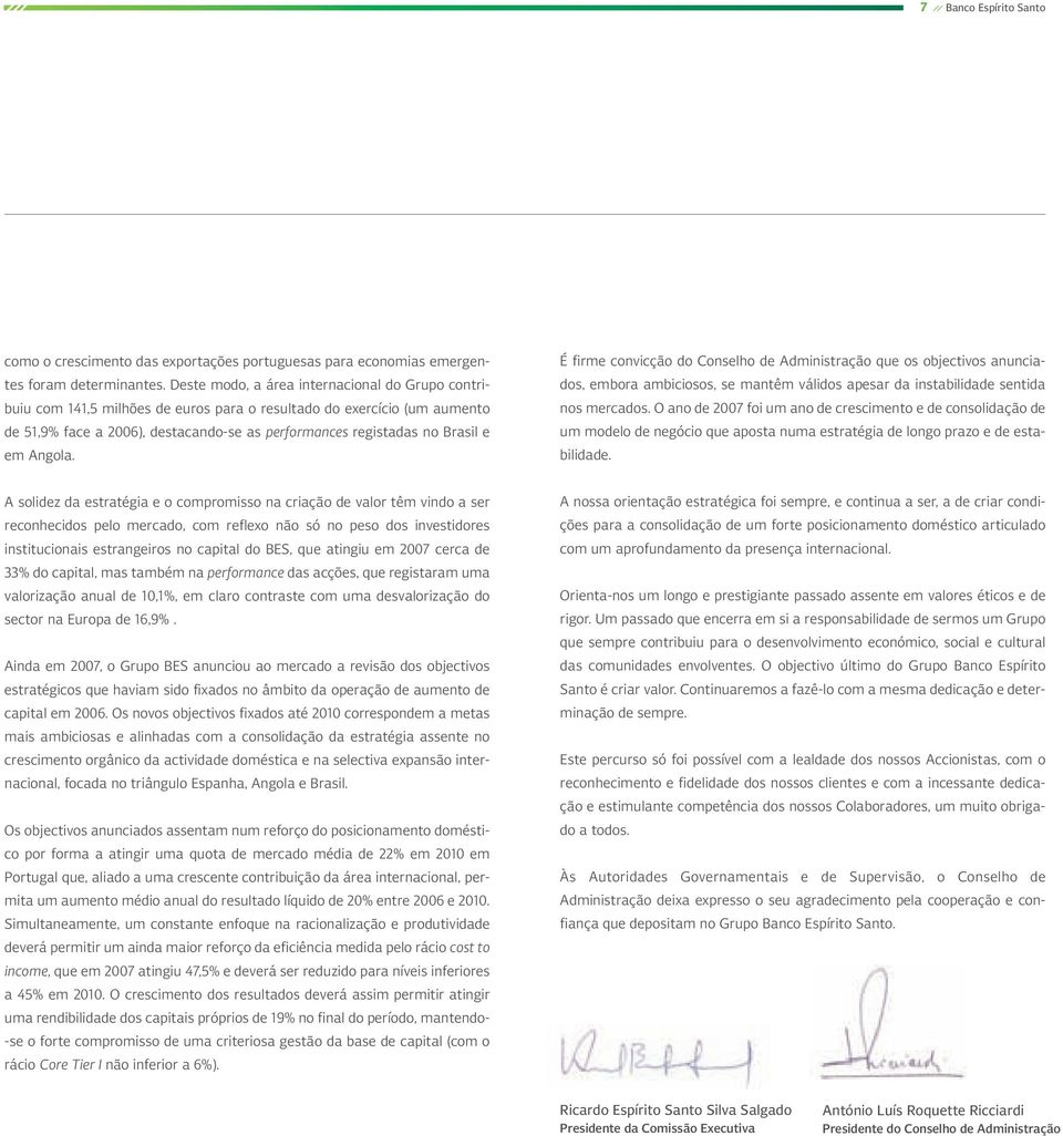 em Angola. É firme convicção do Conselho de Administração que os objectivos anunciados, embora ambiciosos, se mantêm válidos apesar da instabilidade sentida nos mercados.