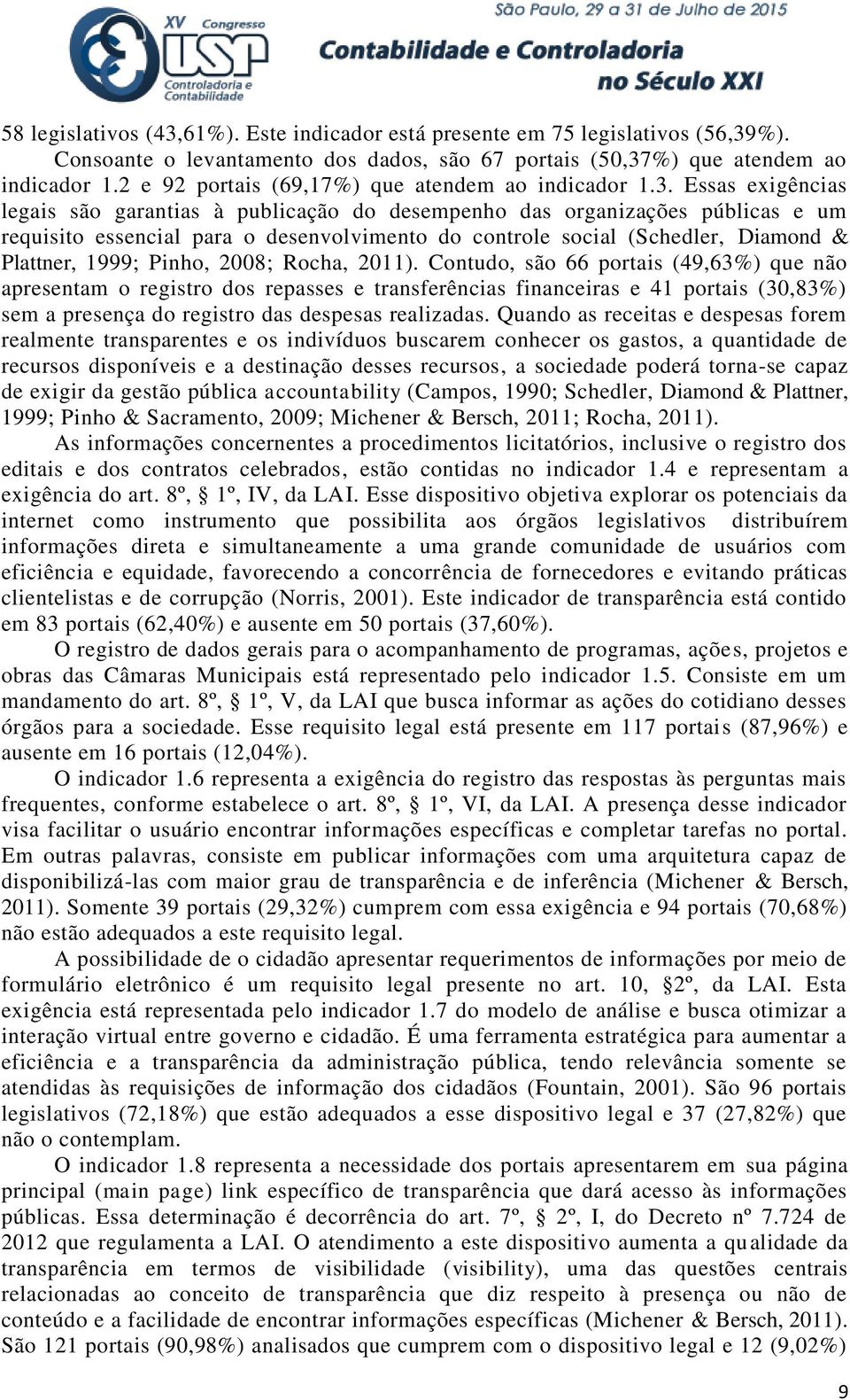 Essas exigências legais são garantias à publicação do desempenho das organizações públicas e um requisito essencial para o desenvolvimento do controle social (Schedler, Diamond & Plattner, 1999;