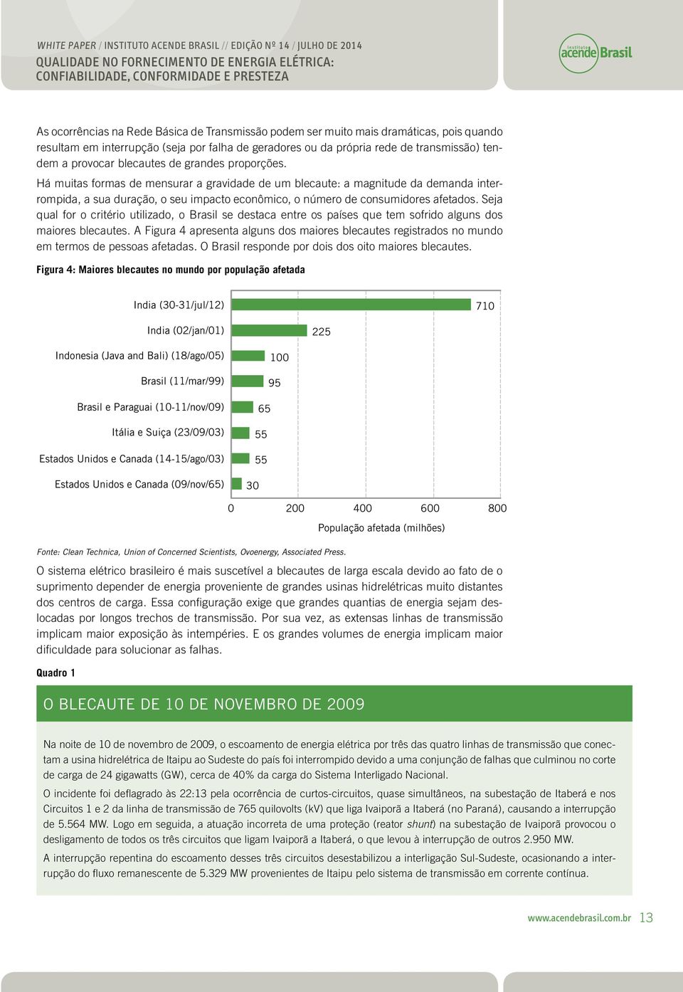 Há muitas formas de mensurar a gravidade de um blecaute: a magnitude da demanda interrompida, a sua duração, o seu impacto econômico, o número de consumidores afetados.