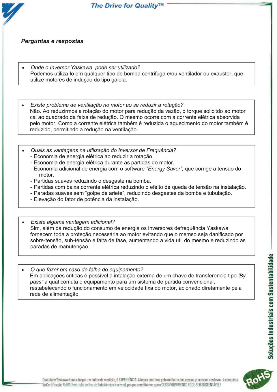 O mesmo ocorre com a corrente elétrica absorvida pelo motor. Como a corrente elétrica também é reduzida o aquecimento do motor também é reduzido, permitindo a redução na ventilação.