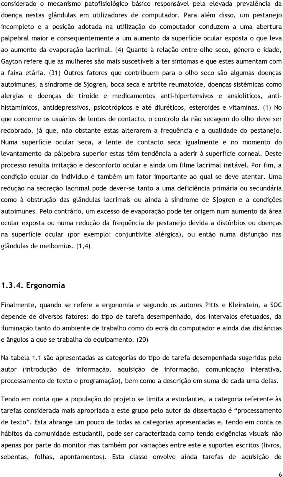 leva ao aumento da evaporação lacrimal. (4) Quanto à relação entre olho seco, género e idade, Gayton refere que as mulheres são mais suscetíveis a ter sintomas e que estes aumentam com a faixa etária.