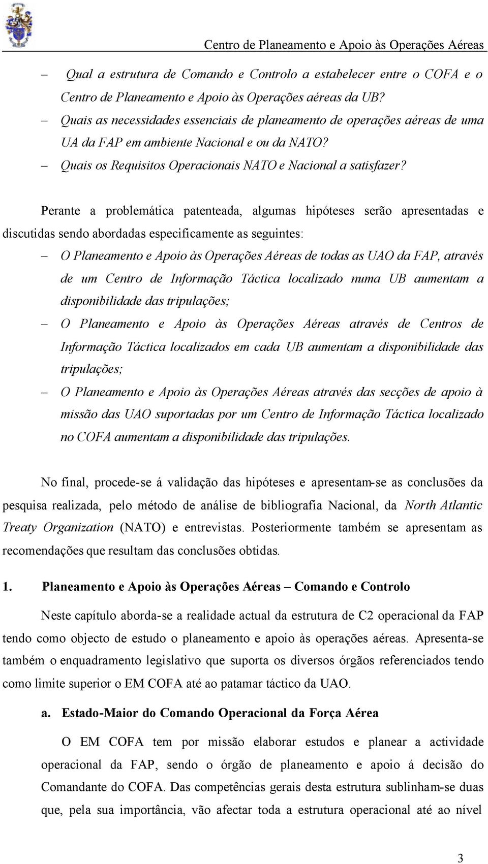 Perante a problemática patenteada, algumas hipóteses serão apresentadas e discutidas sendo abordadas especificamente as seguintes: O Planeamento e Apoio às Operações Aéreas de todas as UAO da FAP,