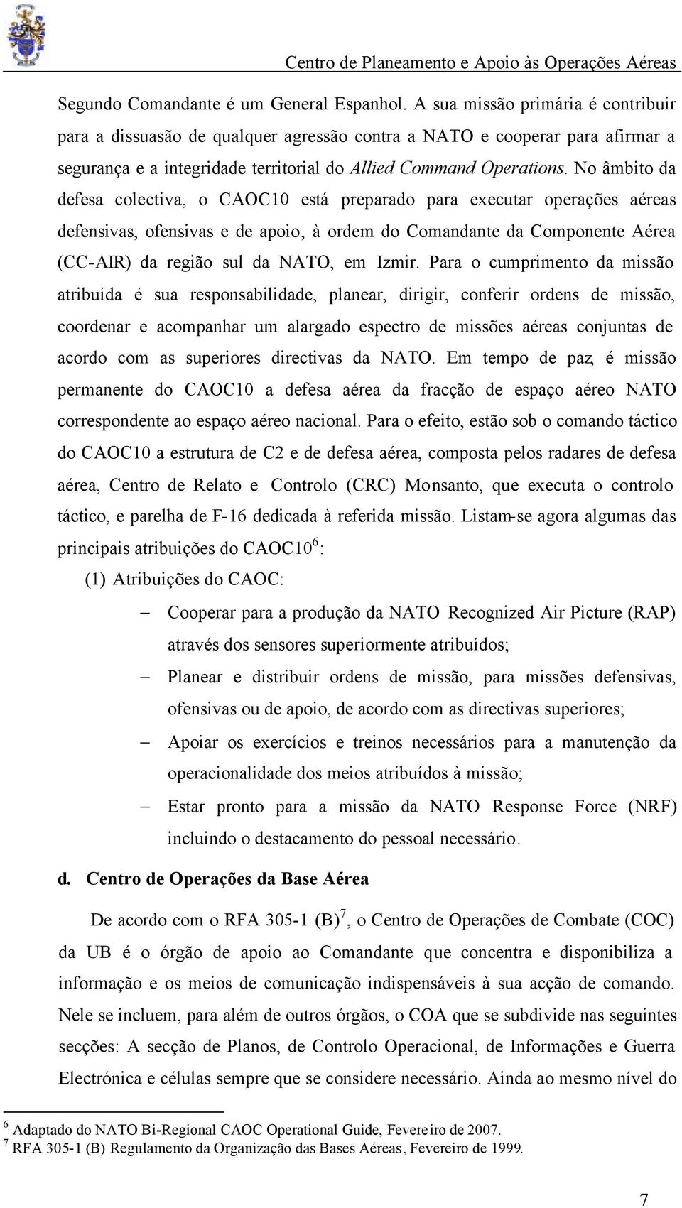 No âmbito da defesa colectiva, o CAOC10 está preparado para executar operações aéreas defensivas, ofensivas e de apoio, à ordem do Comandante da Componente Aérea (CC-AIR) da região sul da NATO, em