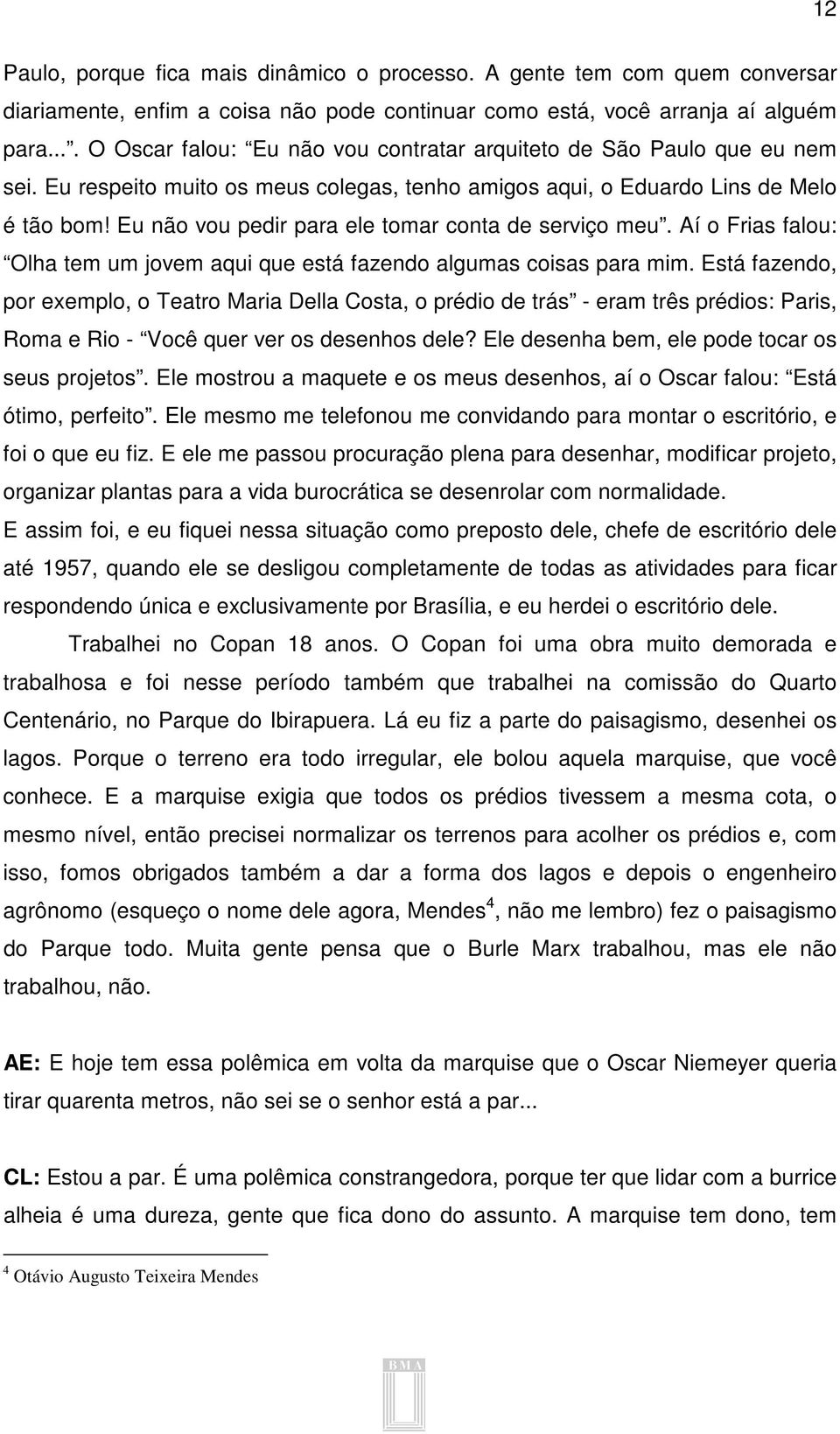 Eu não vou pedir para ele tomar conta de serviço meu. Aí o Frias falou: Olha tem um jovem aqui que está fazendo algumas coisas para mim.