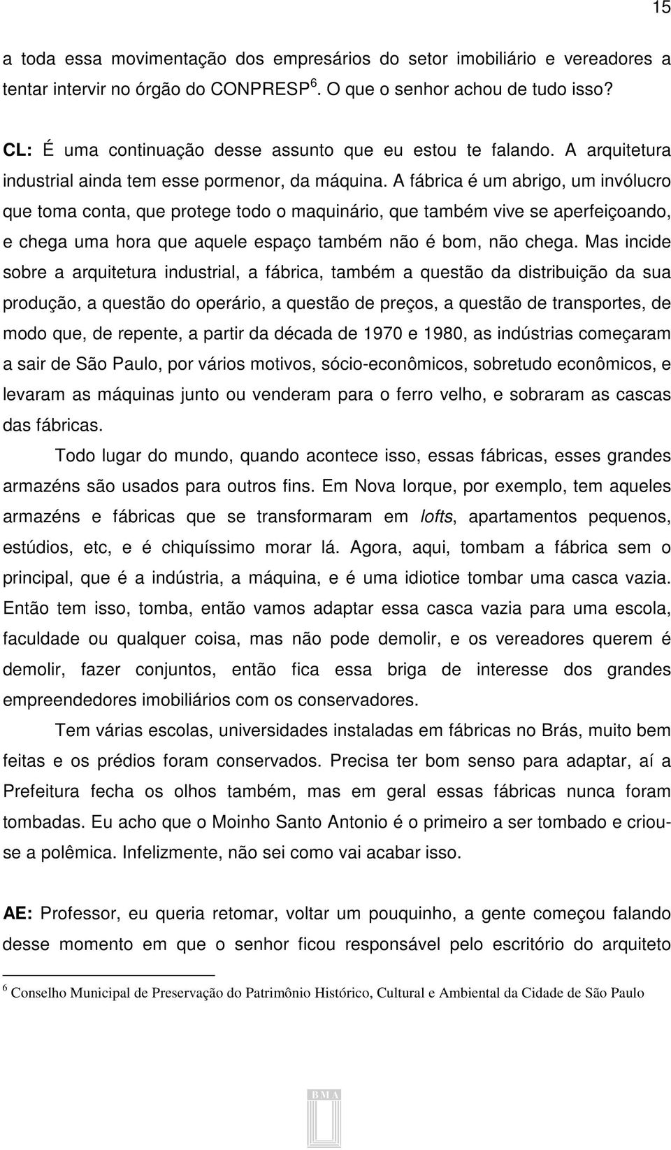 A fábrica é um abrigo, um invólucro que toma conta, que protege todo o maquinário, que também vive se aperfeiçoando, e chega uma hora que aquele espaço também não é bom, não chega.