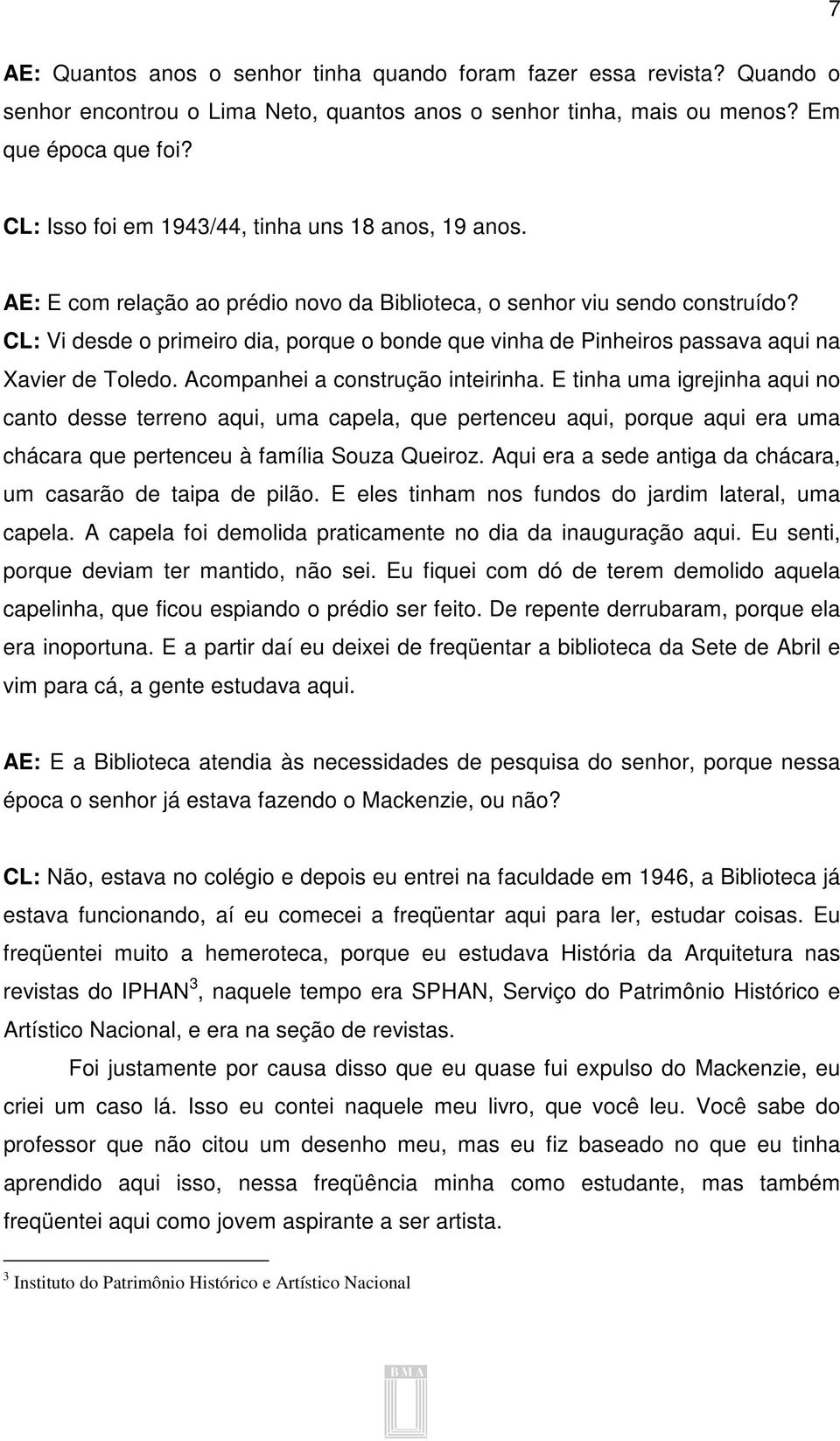 CL: Vi desde o primeiro dia, porque o bonde que vinha de Pinheiros passava aqui na Xavier de Toledo. Acompanhei a construção inteirinha.