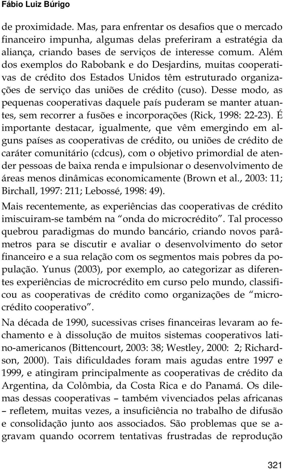 Desse modo, as pequenas cooperativas daquele país puderam se manter atuantes, sem recorrer a fusões e incorporações (Rick, 1998: 22-23).