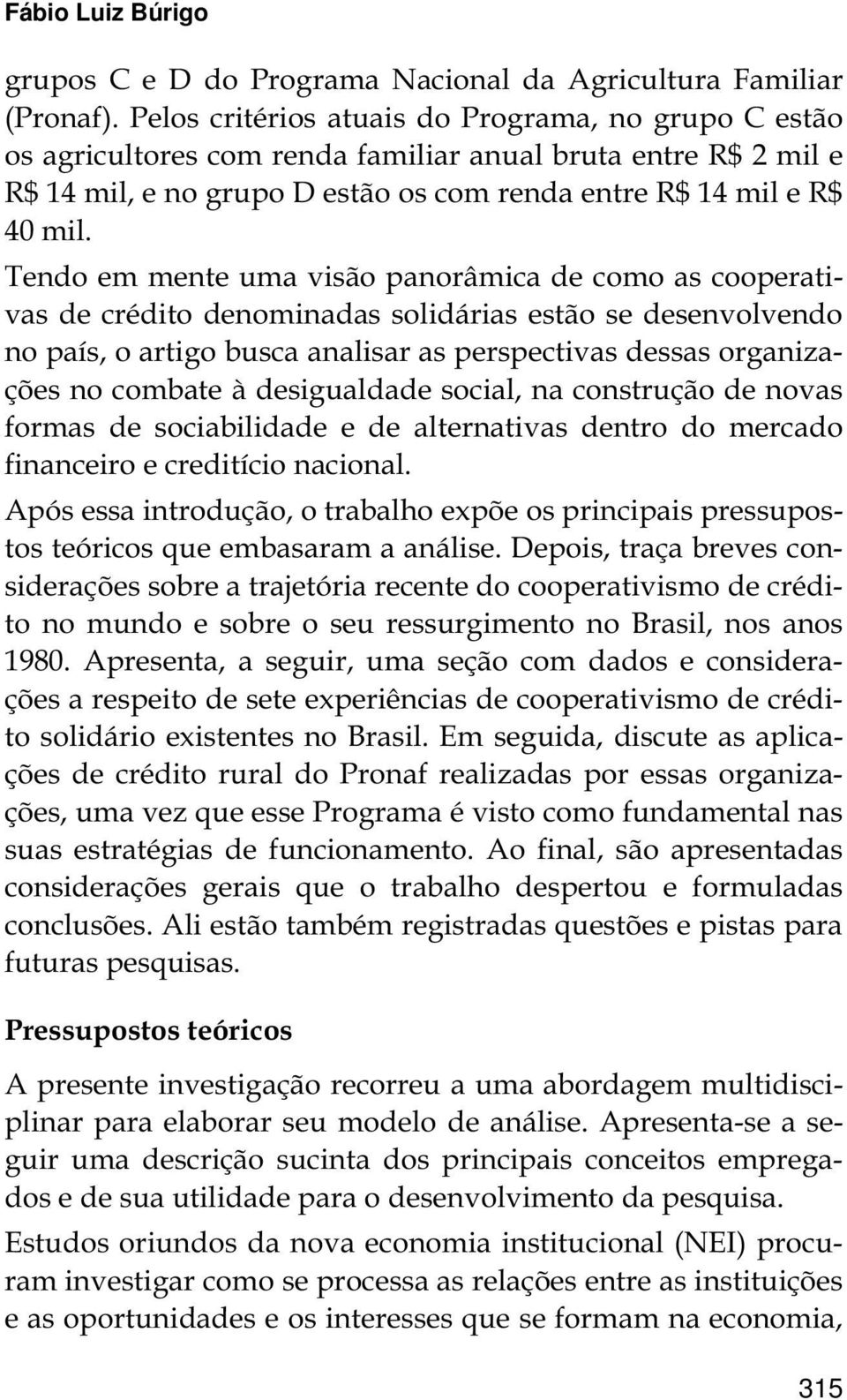 Tendo em mente uma visão panorâmica de como as cooperativas de crédito denominadas solidárias estão se desenvolvendo no país, o artigo busca analisar as perspectivas dessas organizações no combate à