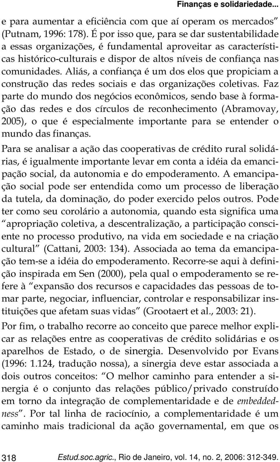 Aliás, a confiança é um dos elos que propiciam a construção das redes sociais e das organizações coletivas.