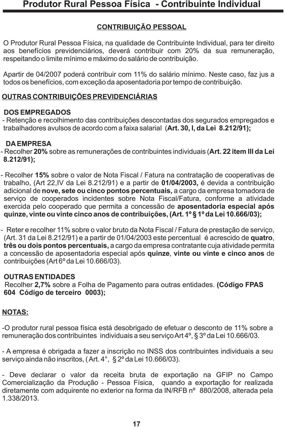 Neste caso, faz jus a todos os benefícios, com exceção da aposentadoria por tempo de contribuição.