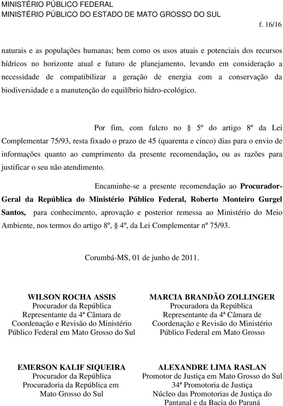 Por fim, com fulcro no 5º do artigo 8º da Lei Complementar 75/93, resta fixado o prazo de 45 (quarenta e cinco) dias para o envio de informações quanto ao cumprimento da presente recomendação, ou as