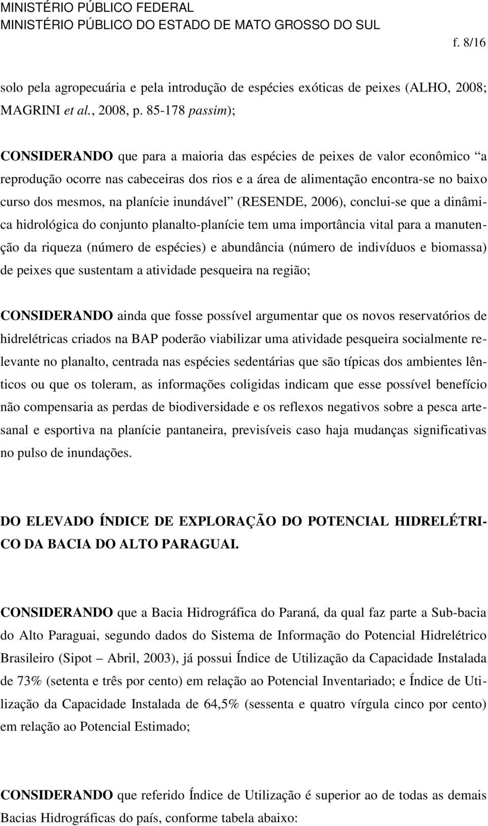 planície inundável (RESENDE, 2006), conclui-se que a dinâmica hidrológica do conjunto planalto-planície tem uma importância vital para a manutenção da riqueza (número de espécies) e abundância