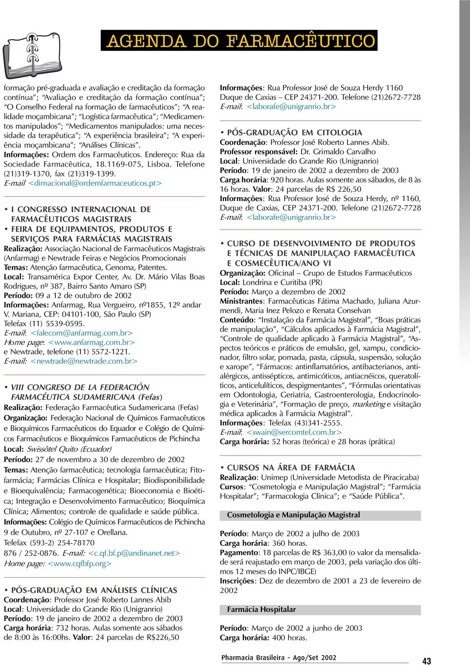 Informações: Ordem dos Farmacêuticos. Endereço: Rua da Sociedade Farmacêutica, 18.1169-075, Lisboa. Telefone (21)319-1370, fax (21)319-1399. E-mail <dirnacional@ordemfarmaceuticos.