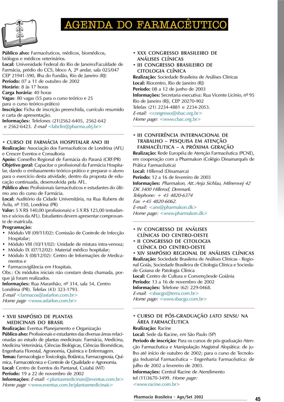 2002 Horário: 8 às 17 horas Carga horária: 40 horas Vagas: 80 vagas (55 para o curso teórico e 25 para o curso teórico-prático) Inscrição: Ficha de inscrição preenchida, currículo resumido e carta de