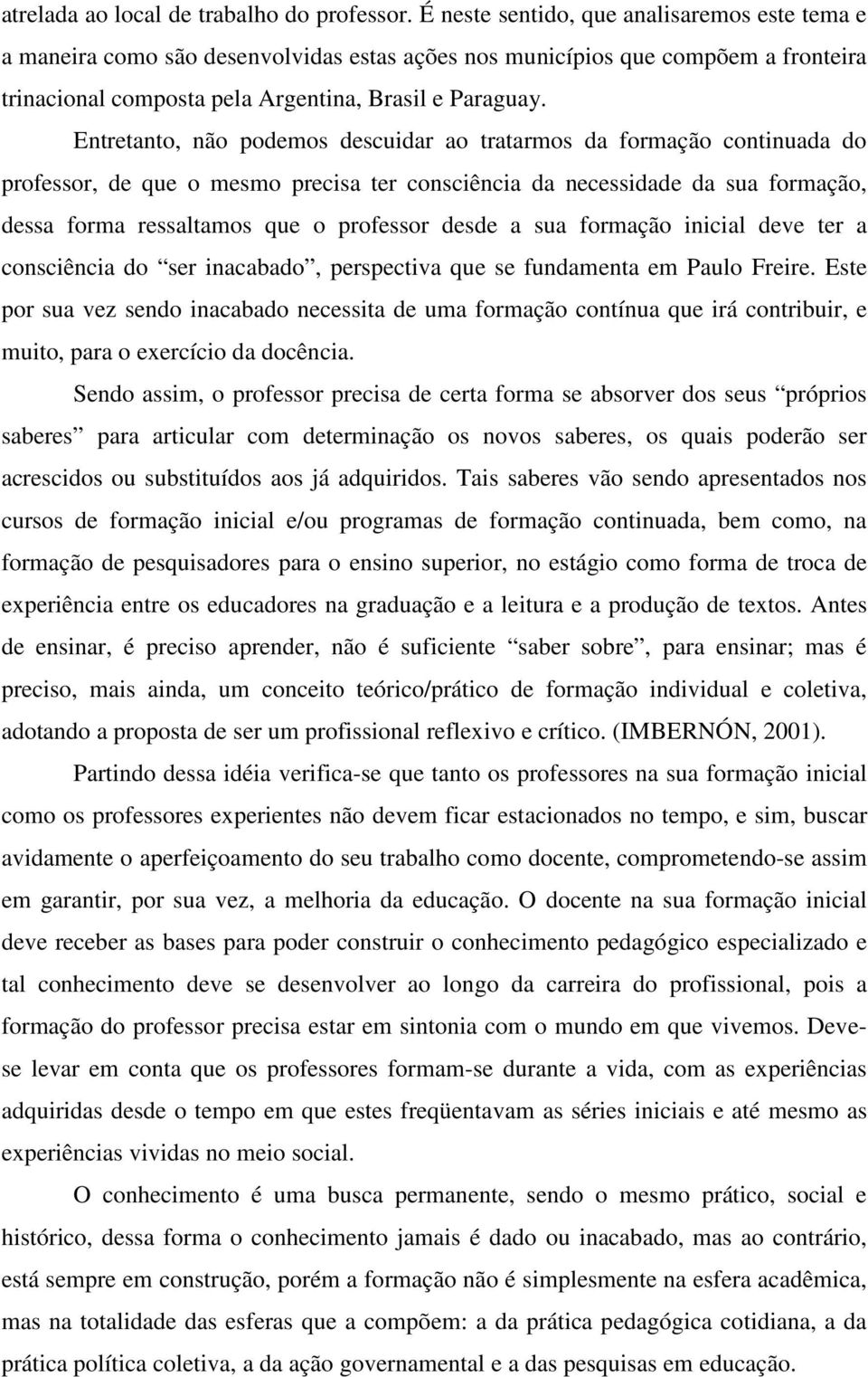 Entretanto, não podemos descuidar ao tratarmos da formação continuada do professor, de que o mesmo precisa ter consciência da necessidade da sua formação, dessa forma ressaltamos que o professor