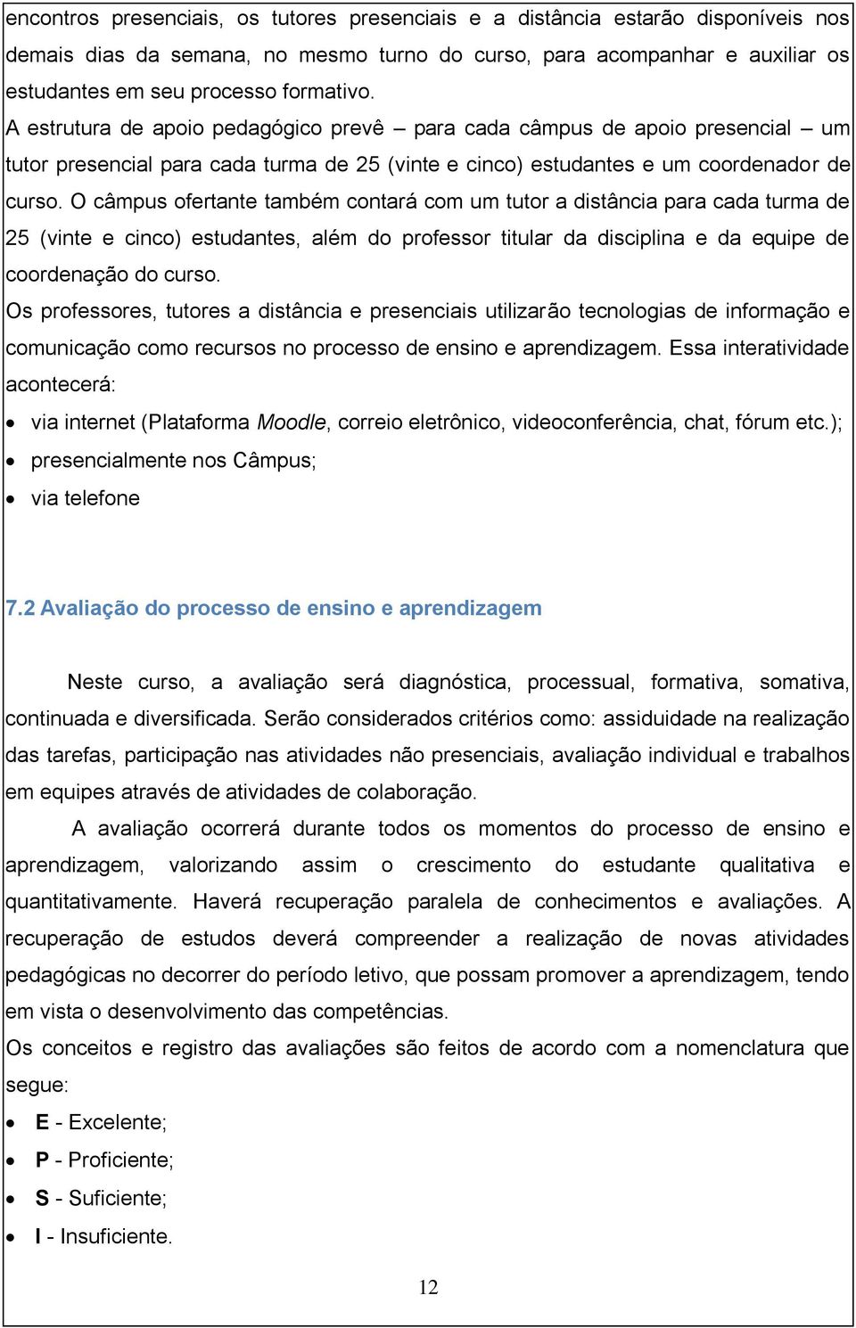 O câmpus ofertante também contará com um tutor a distância para cada turma de 25 (vinte e cinco) estudantes, além do professor titular da disciplina e da equipe de coordenação do curso.