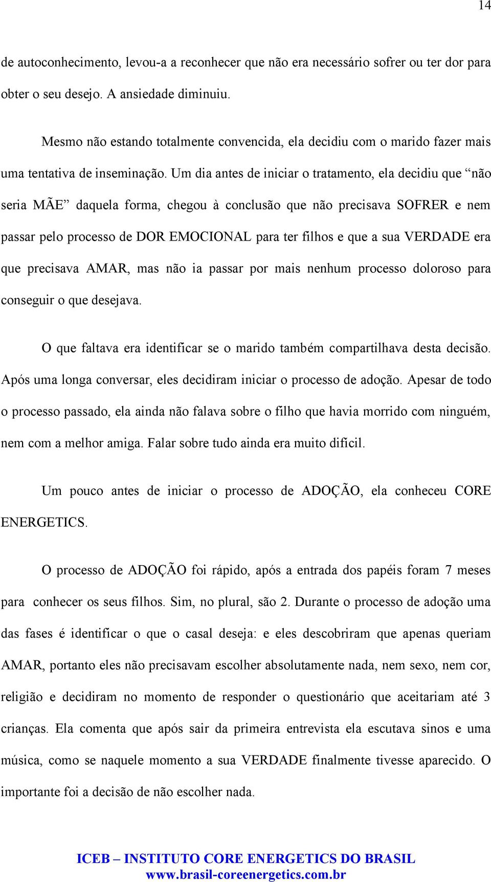 Um dia antes de iniciar o tratamento, ela decidiu que não seria MÃE daquela forma, chegou à conclusão que não precisava SOFRER e nem passar pelo processo de DOR EMOCIONAL para ter filhos e que a sua