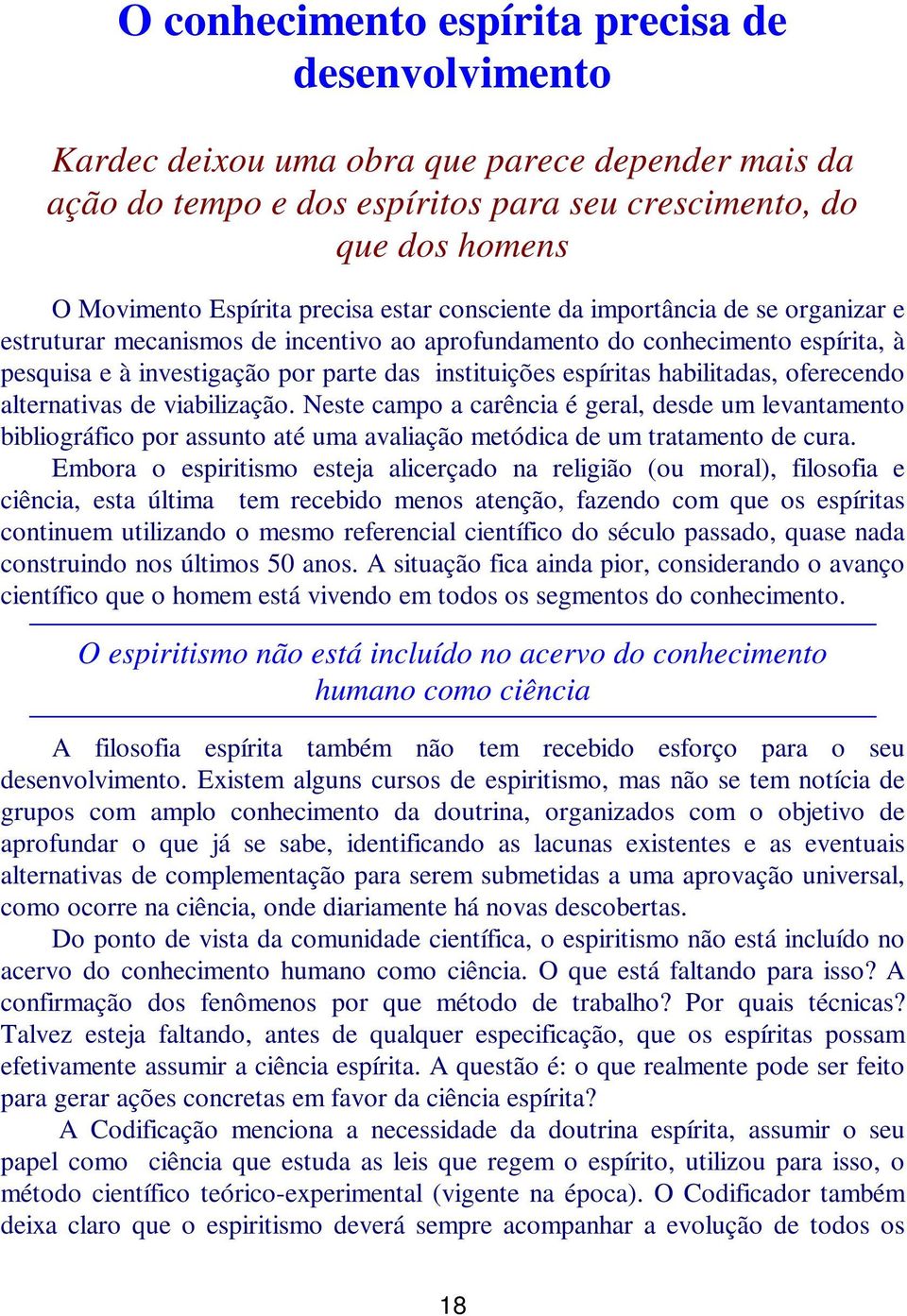 espíritas habilitadas, oferecendo alternativas de viabilização. Neste campo a carência é geral, desde um levantamento bibliográfico por assunto até uma avaliação metódica de um tratamento de cura.