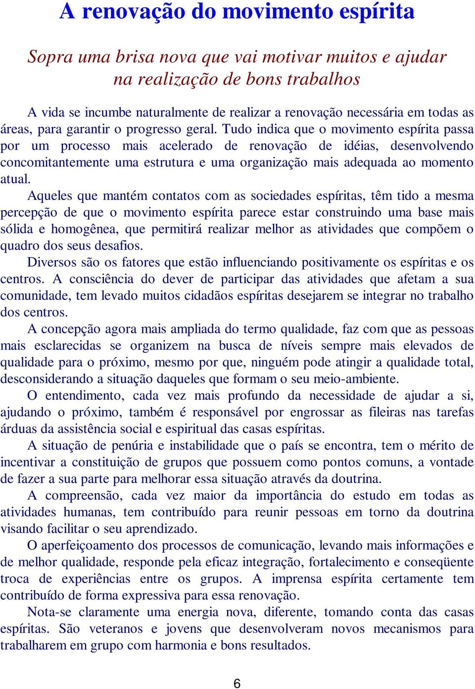 Tudo indica que o movimento espírita passa por um processo mais acelerado de renovação de idéias, desenvolvendo concomitantemente uma estrutura e uma organização mais adequada ao momento atual.