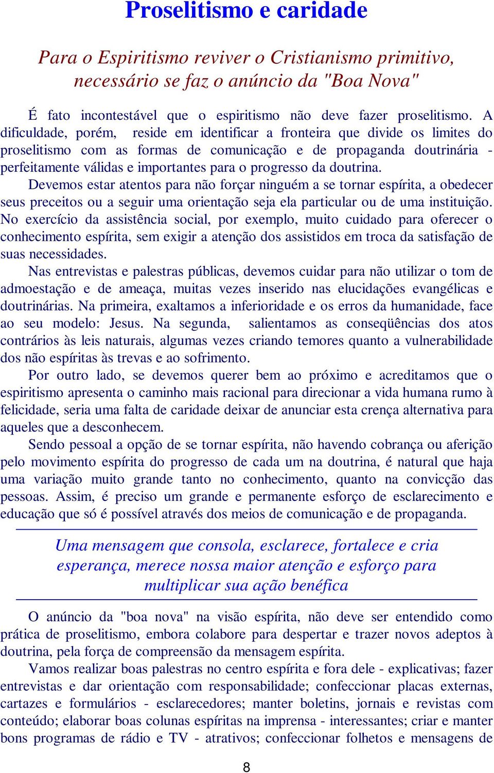 progresso da doutrina. Devemos estar atentos para não forçar ninguém a se tornar espírita, a obedecer seus preceitos ou a seguir uma orientação seja ela particular ou de uma instituição.