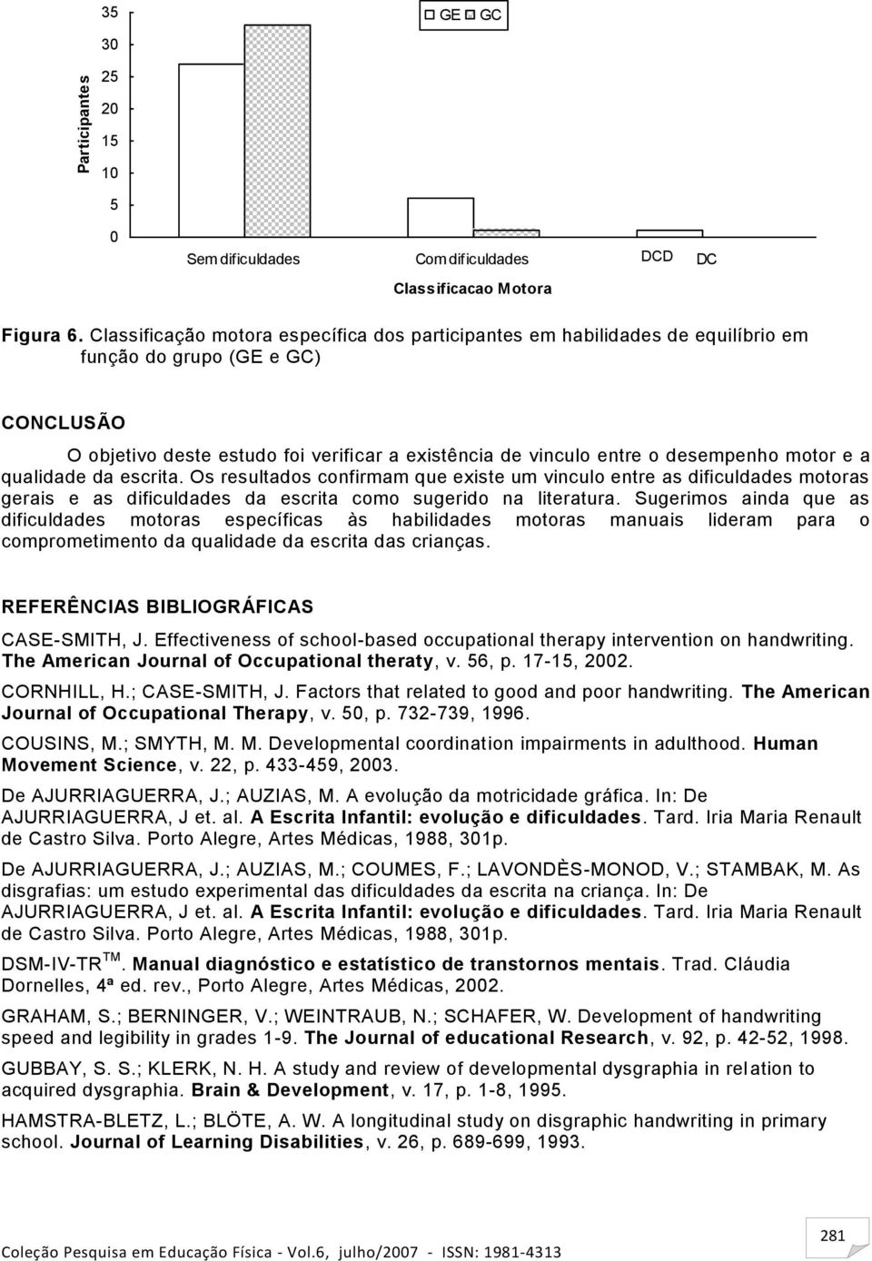 motor e a qualidade da escrita. Os resultados confirmam que existe um vinculo entre as dificuldades motoras gerais e as dificuldades da escrita como sugerido na literatura.