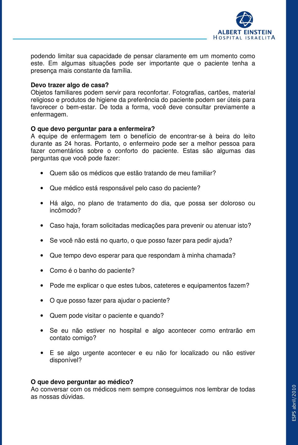 Fotografias, cartões, material religioso e produtos de higiene da preferência do paciente podem ser úteis para favorecer o bem-estar. De toda a forma, você deve consultar previamente a enfermagem.