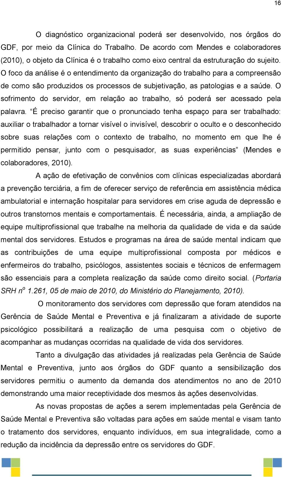 O foco da análise é o entendimento da organização do trabalho para a compreensão de como são produzidos os processos de subjetivação, as patologias e a saúde.