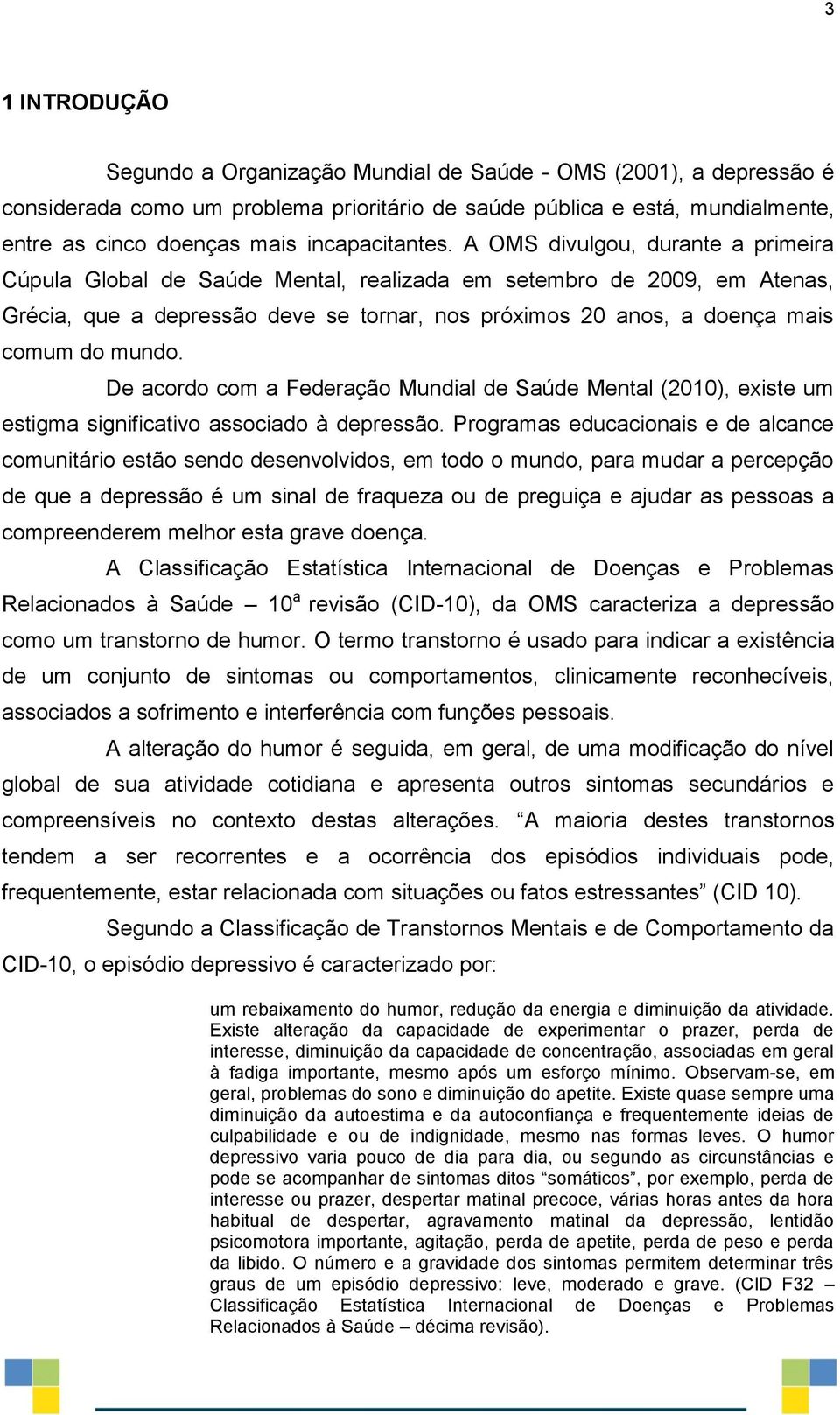 A OMS divulgou, durante a primeira Cúpula Global de Saúde Mental, realizada em setembro de 2009, em Atenas, Grécia, que a depressão deve se tornar, nos próximos 20 anos, a doença mais comum do mundo.