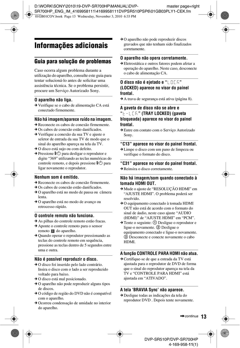 solucioná-lo antes de solicitar uma assistência técnica. Se o problema persistir, procure um Serviço Autorizado Sony. O aparelho não liga.