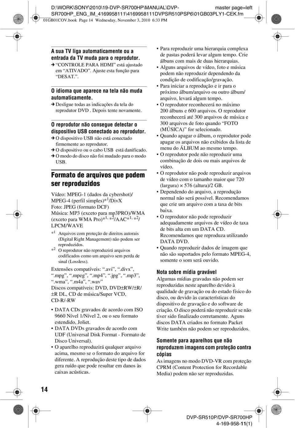 O reprodutor não consegue detectar o dispositivo USB conectado ao reprodutor. c O dispositivo USB não está conectado firmemente ao reprodutor. c O dispositivo ou o cabo USB está danificado.