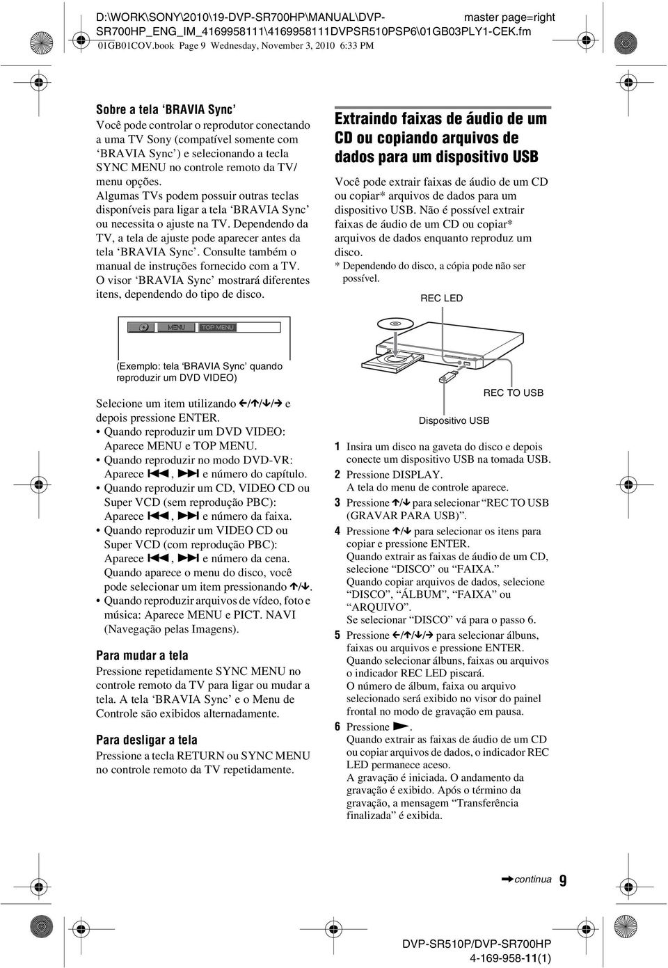 MENU no controle remoto da TV/ menu opções. Algumas TVs podem possuir outras teclas disponíveis para ligar a tela BRAVIA Sync ou necessita o ajuste na TV.