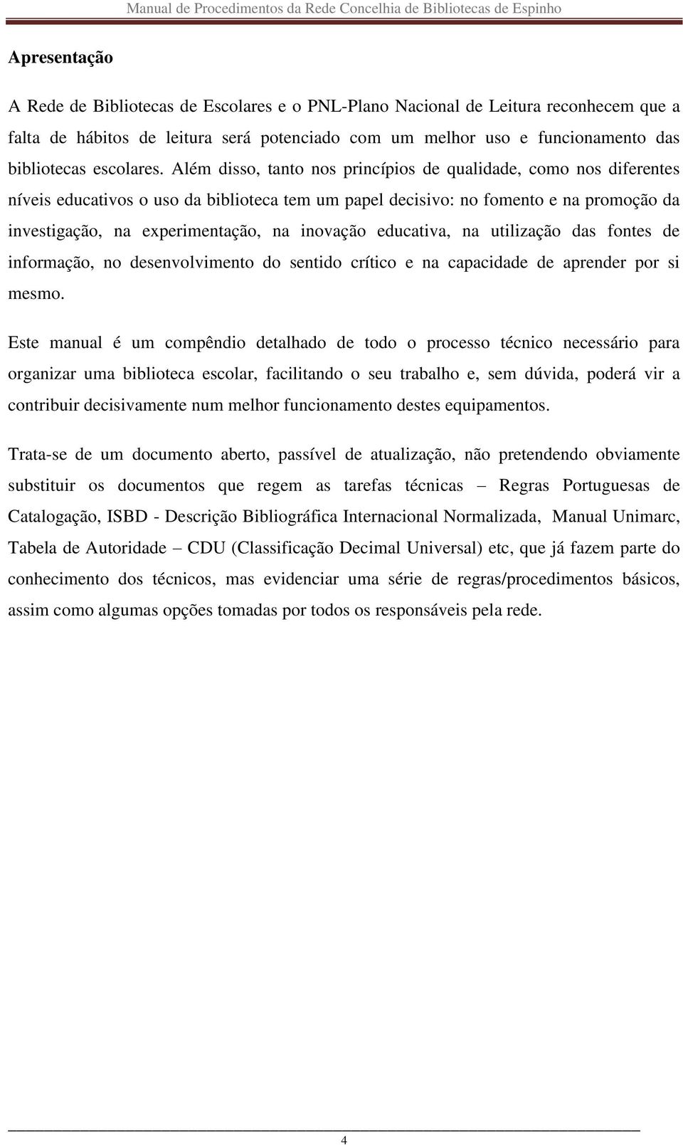 Além disso, tanto nos princípios de qualidade, como nos diferentes níveis educativos o uso da biblioteca tem um papel decisivo: no fomento e na promoção da investigação, na experimentação, na