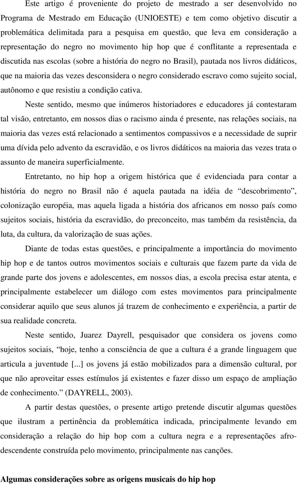 que na maioria das vezes desconsidera o negro considerado escravo como sujeito social, autônomo e que resistiu a condição cativa.