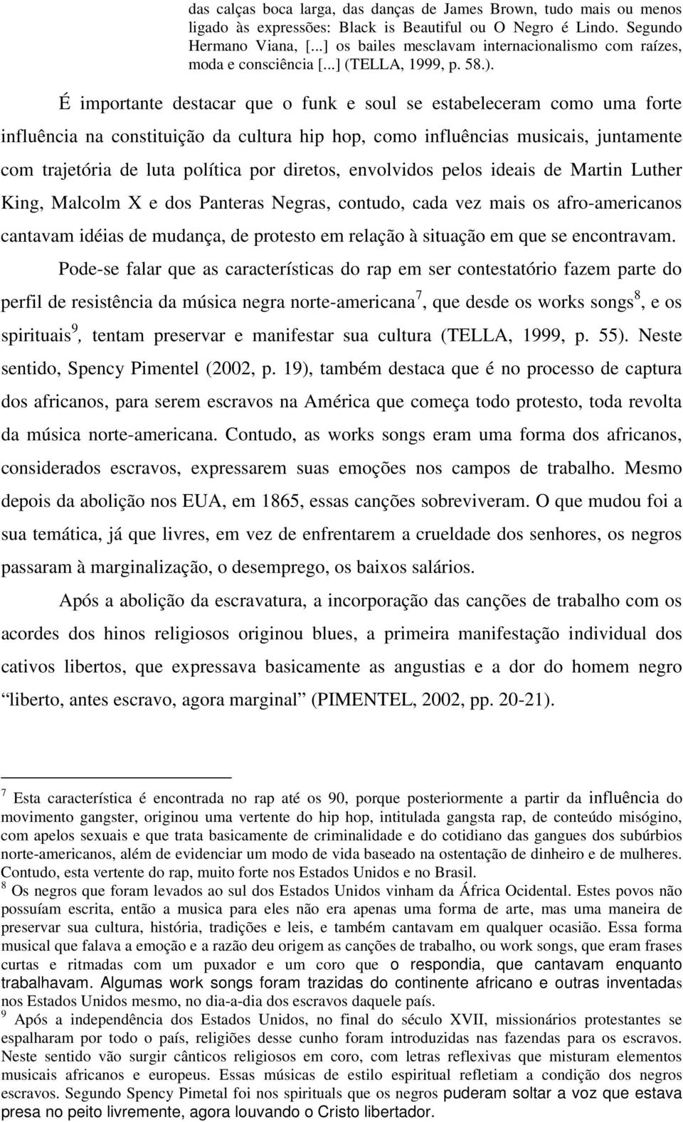 É importante destacar que o funk e soul se estabeleceram como uma forte influência na constituição da cultura hip hop, como influências musicais, juntamente com trajetória de luta política por