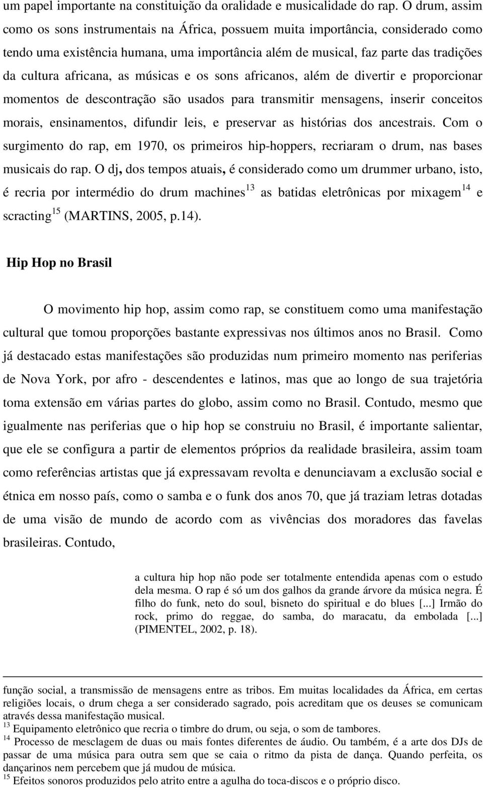 africana, as músicas e os sons africanos, além de divertir e proporcionar momentos de descontração são usados para transmitir mensagens, inserir conceitos morais, ensinamentos, difundir leis, e