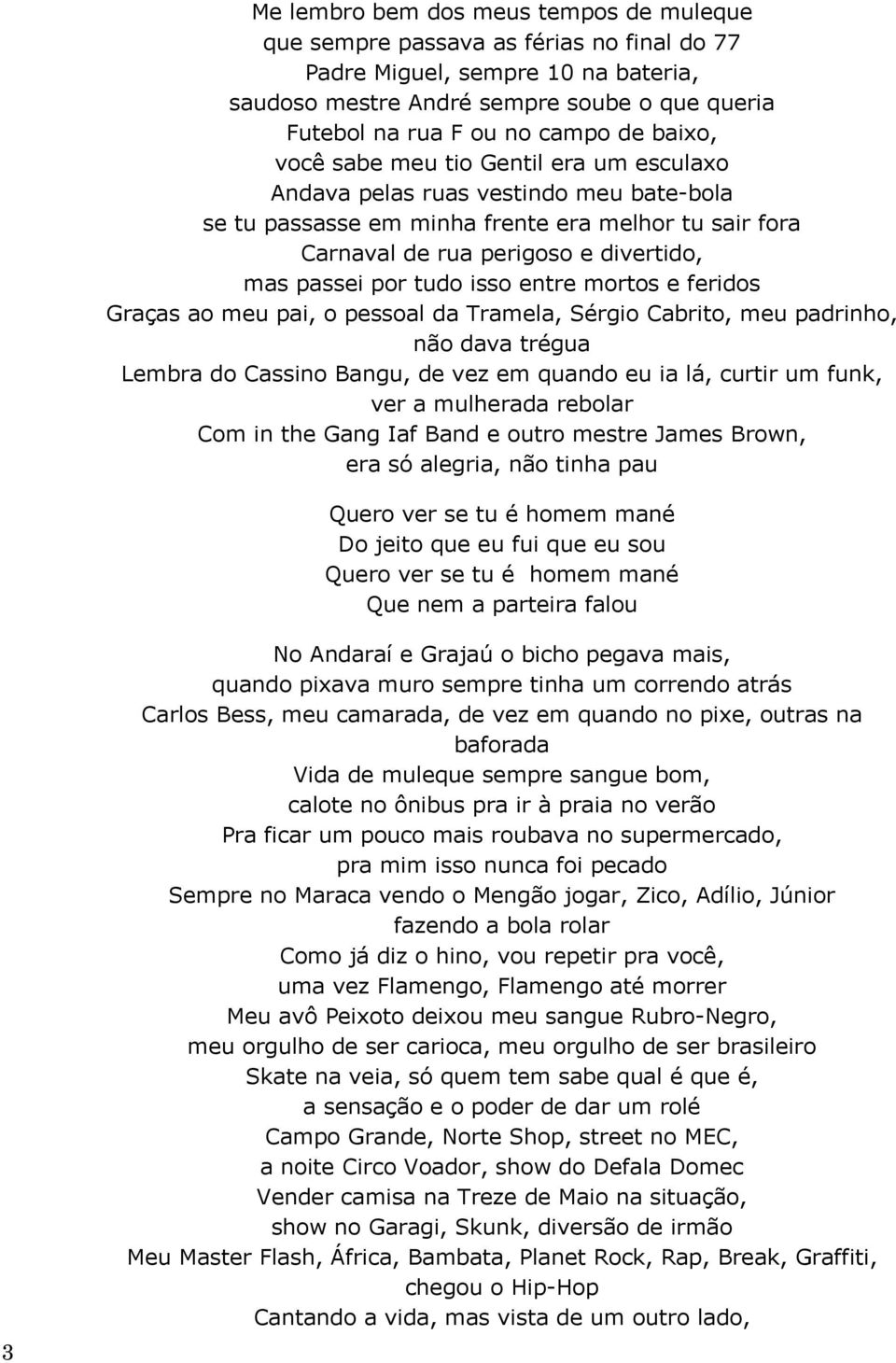 tudo isso entre mortos e feridos Graças ao meu pai, o pessoal da Tramela, Sérgio Cabrito, meu padrinho, não dava trégua Lembra do Cassino Bangu, de vez em quando eu ia lá, curtir um funk, ver a