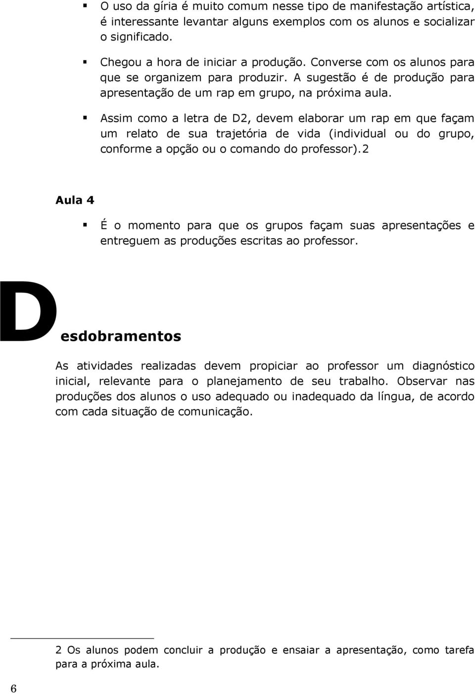 Assim como a letra de D2, devem elaborar um rap em que façam um relato de sua trajetória de vida (individual ou do grupo, conforme a opção ou o comando do professor).