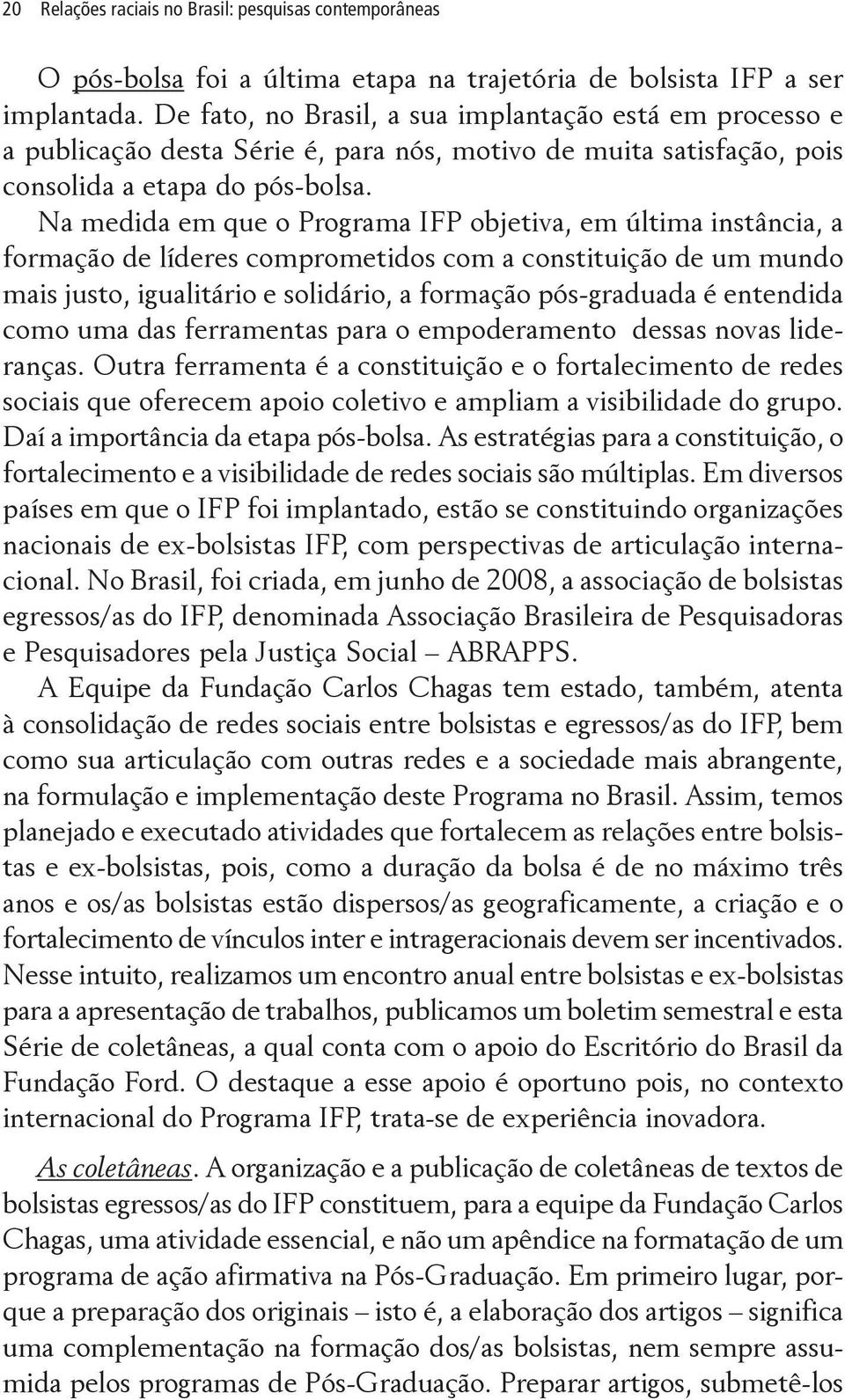 Na medida em que o Programa IFP objetiva, em última instância, a formação de líderes comprometidos com a constituição de um mundo mais justo, igualitário e solidário, a formação pós-graduada é