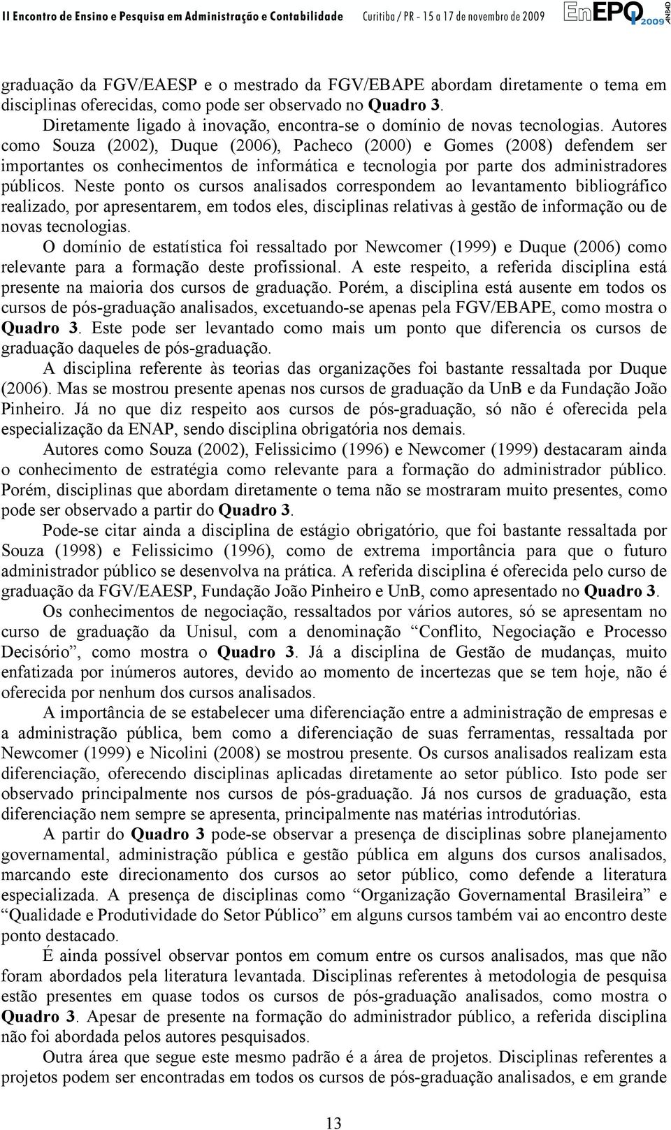 Autores como Souza (2002), Duque (2006), Pacheco (2000) e Gomes (2008) defendem ser importantes os conhecimentos de informática e tecnologia por parte dos administradores públicos.