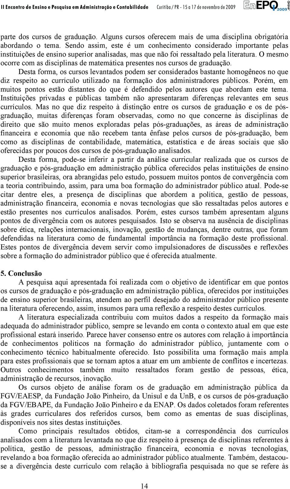 O mesmo ocorre com as disciplinas de matemática presentes nos cursos de graduação.