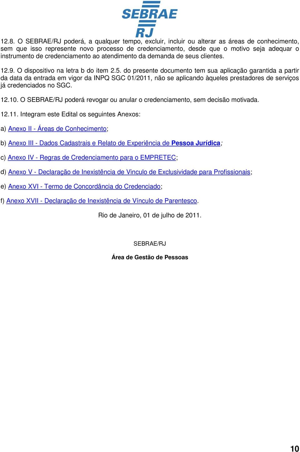 do presente documento tem sua aplicação garantida a partir da data da entrada em vigor da INPQ SGC 01/2011, não se aplicando àqueles prestadores de serviços já credenciados no SGC. 12.10.