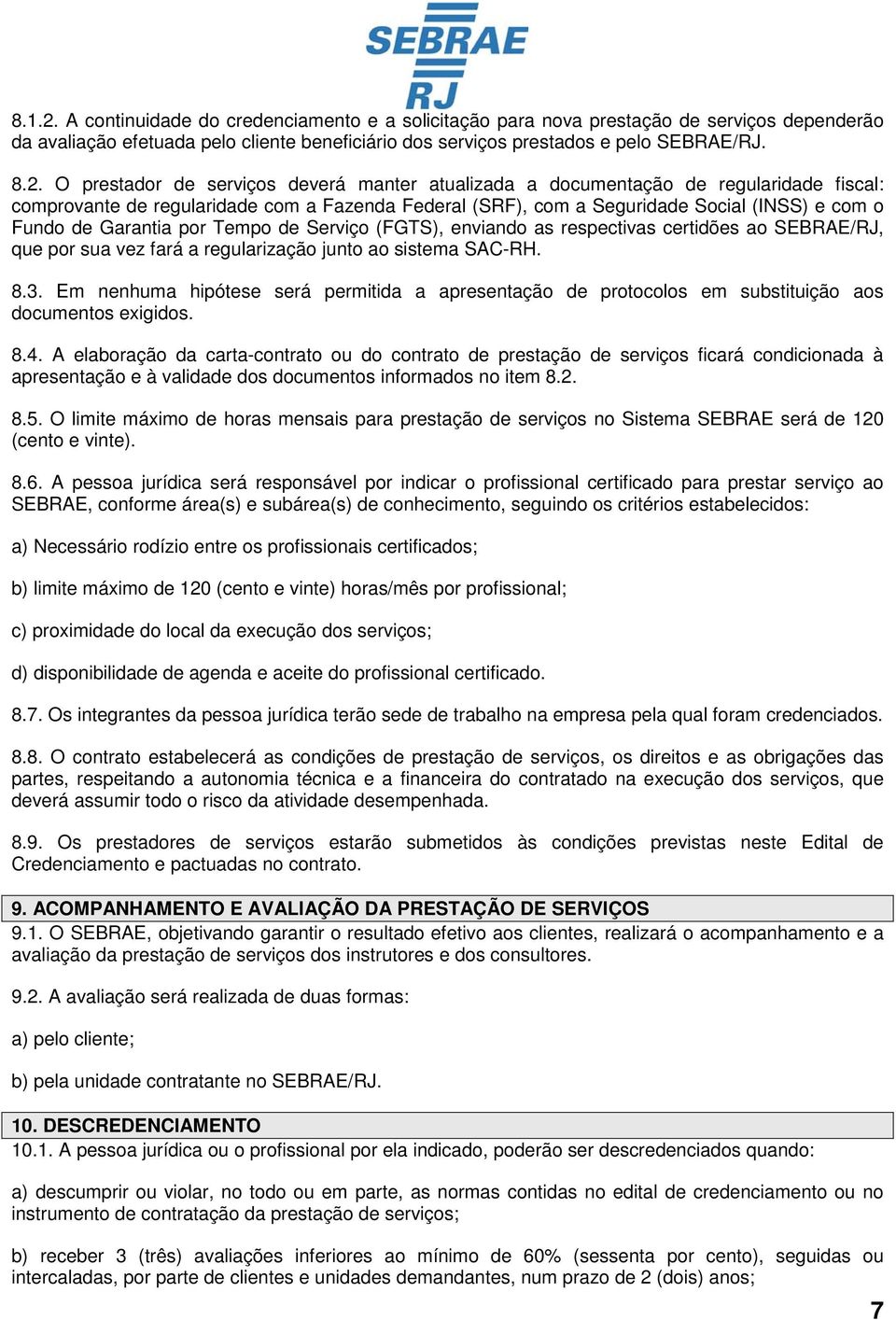 O prestador de serviços deverá manter atualizada a documentação de regularidade fiscal: comprovante de regularidade com a Fazenda Federal (SRF), com a Seguridade Social (INSS) e com o Fundo de