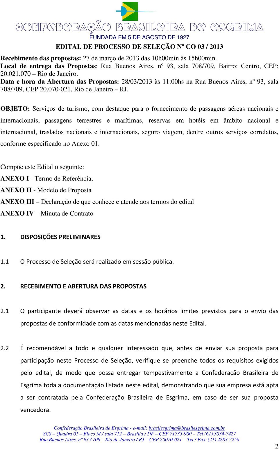 Data e hora da Abertura das Propostas: 28/03/2013 às 11:00hs na Rua Buenos Aires, nº 93, sala 708/709, CEP 20.070-021, Rio de Janeiro RJ.