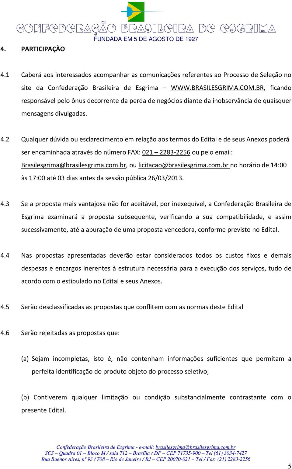 2 Qualquer dúvida ou esclarecimento em relação aos termos do Edital e de seus Anexos poderá ser encaminhada através do número FAX: 021 2283-2256 ou pelo email: Brasilesgrima@brasilesgrima.com.